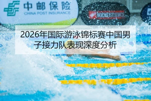 2026年国际游泳锦标赛中国男子接力队表现深度分析