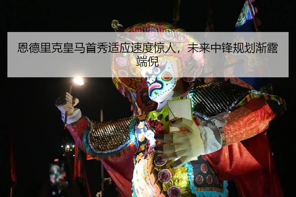 恩德里克皇马首秀适应速度惊人，未来中锋规划渐露端倪
