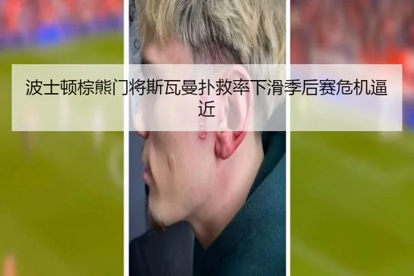 波士顿棕熊门将斯瓦曼扑救率下滑季后赛危机逼近