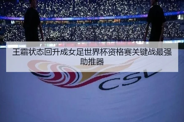 王霜状态回升成女足世界杯资格赛关键战最强助推器