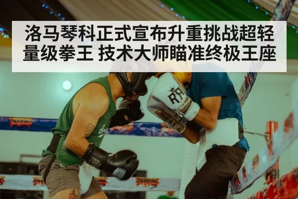 洛马琴科正式宣布升重挑战超轻量级拳王 技术大师瞄准终极王座