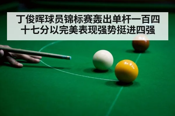 丁俊晖球员锦标赛轰出单杆一百四十七分以完美表现强势挺进四强