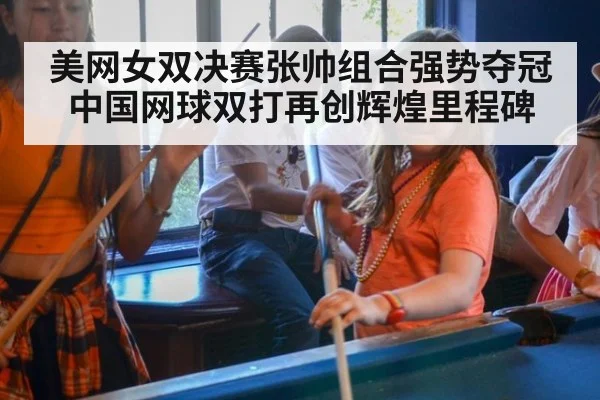 美网女双决赛张帅组合强势夺冠 中国网球双打再创辉煌里程碑