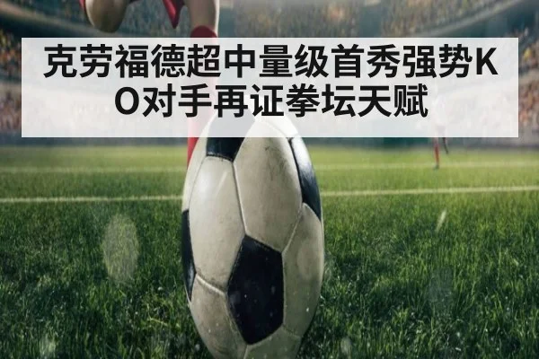 克劳福德超中量级首秀强势KO对手再证拳坛天赋