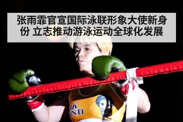 张雨霏官宣国际泳联形象大使新身份 立志推动游泳运动全球化发展